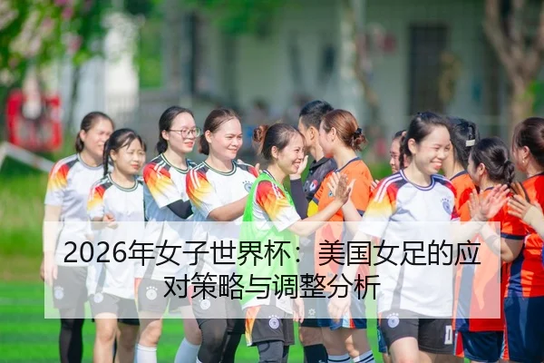 2026年女子世界杯：美国女足的应对策略与调整分析