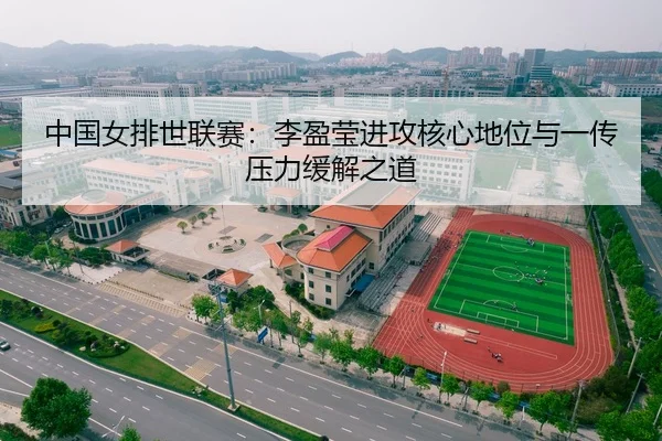 中国女排世联赛：李盈莹进攻核心地位与一传压力缓解之道
