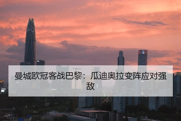 曼城欧冠客战巴黎：瓜迪奥拉变阵应对强敌
