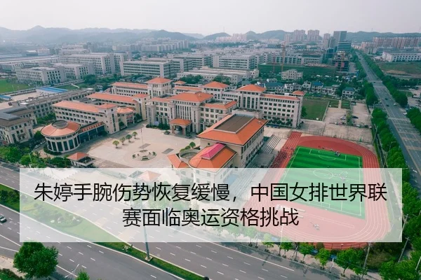 朱婷手腕伤势恢复缓慢，中国女排世界联赛面临奥运资格挑战