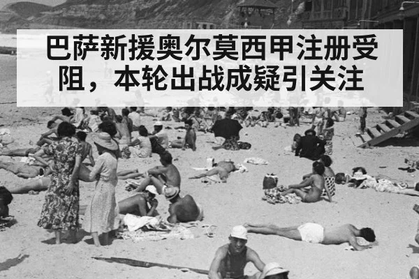巴萨新援奥尔莫西甲注册受阻，本轮出战成疑引关注