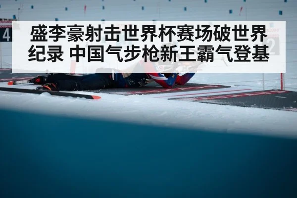 盛李豪射击世界杯赛场破世界纪录 中国气步枪新王霸气登基