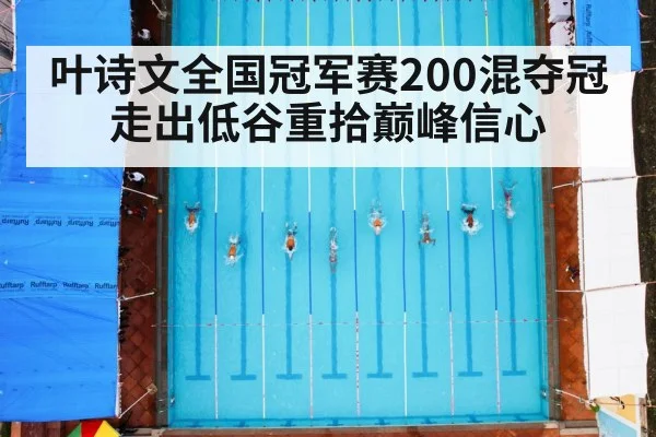 叶诗文全国冠军赛200混夺冠走出低谷重拾巅峰信心