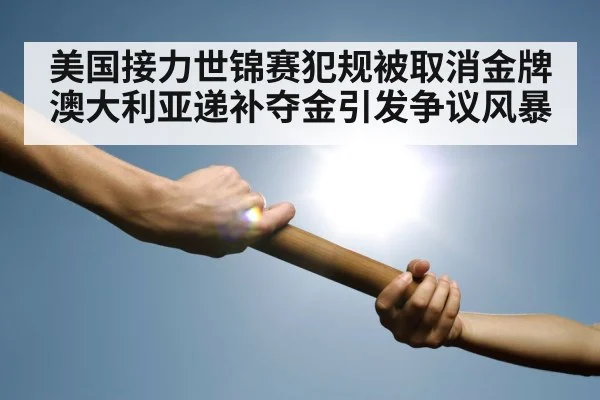 美国接力世锦赛犯规被取消金牌 澳大利亚递补夺金引发争议风暴